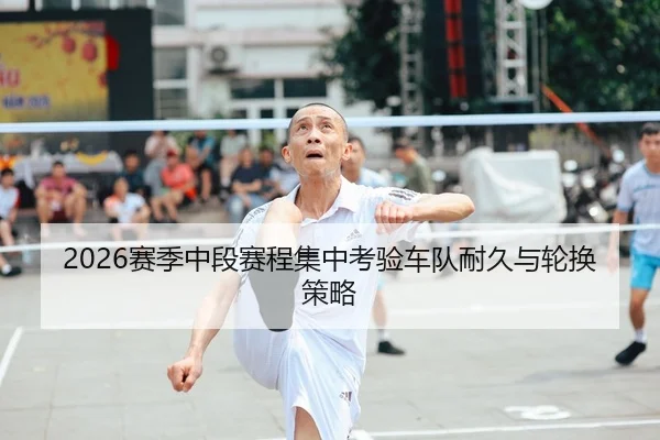 2026赛季中段赛程集中考验车队耐久与轮换策略 | AYX Sports
